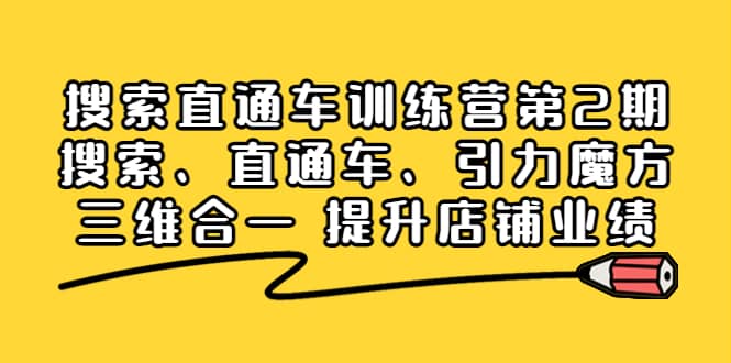 搜索直通车训练营第2期：搜索、直通车、引力魔方三维合一 提升店铺业绩汇创项目库-网创项目资源站-副业项目-创业项目-搞钱项目汇创项目库