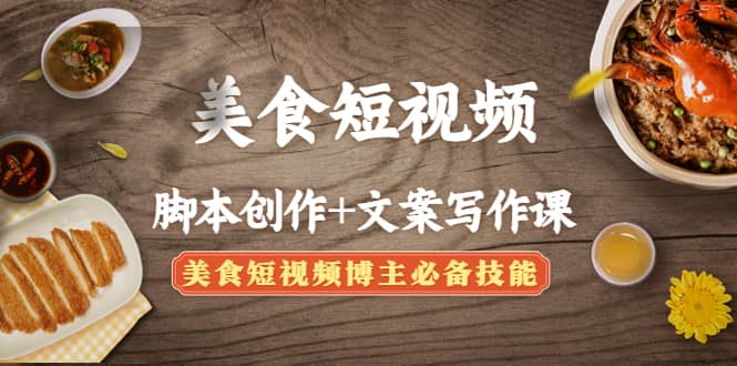 美食短视频创作+文案写作课：美食短视频博主必备技能汇创项目库-网创项目资源站-副业项目-创业项目-搞钱项目汇创项目库