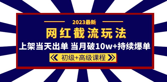 2023网红·同款截流玩法【初级+高级课程】上架当天出单 当月破10w+持续爆单汇创项目库-网创项目资源站-副业项目-创业项目-搞钱项目汇创项目库