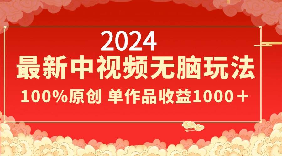 2024最新中视频无脑玩法，作品制作简单，100%原创，单作品收益1000＋汇创项目库-网创项目资源站-副业项目-创业项目-搞钱项目汇创项目库