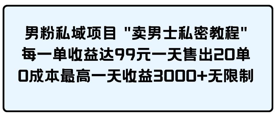 男粉私域项目 卖男士私密教程 每一单收益达99元一天售出20单汇创项目库-网创项目资源站-副业项目-创业项目-搞钱项目汇创项目库
