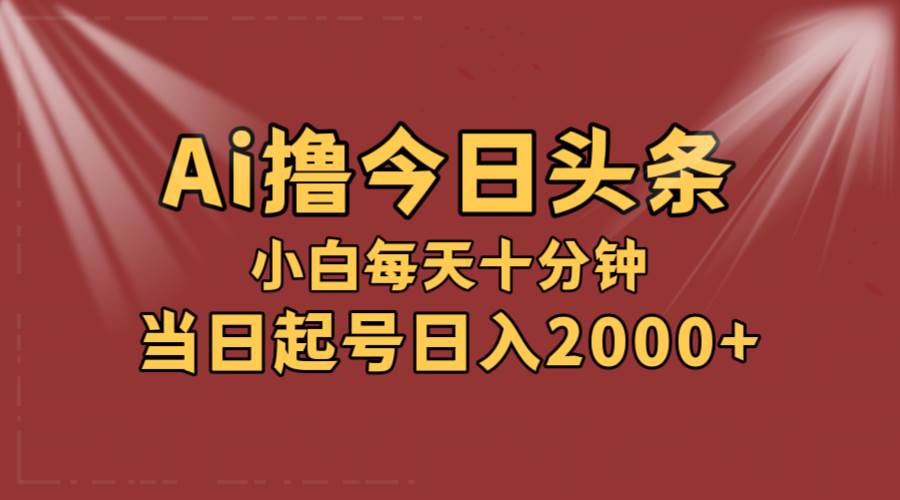 AI撸爆款头条，当天起号，可矩阵，第二天见收益，小白无脑轻松日入2000+汇创项目库-网创项目资源站-副业项目-创业项目-搞钱项目汇创项目库