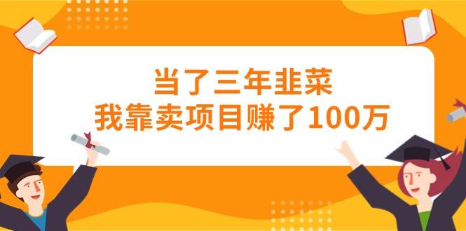 当了三年韭菜我靠卖项目赚了100万汇创项目库-网创项目资源站-副业项目-创业项目-搞钱项目汇创项目库