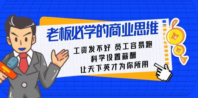 老板必学课：工资 发不好  员工 容易跑，科学设置薪酬 让天下英才为你所用汇创项目库-网创项目资源站-副业项目-创业项目-搞钱项目汇创项目库