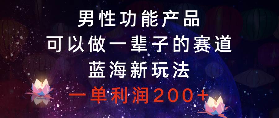 男性功能产品，可以做一辈子的赛道，蓝海新玩法，一单利润200+汇创项目库-网创项目资源站-副业项目-创业项目-搞钱项目汇创项目库