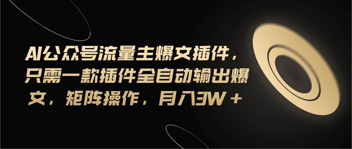 Ai公众号流量主爆文插件，只需一款插件全自动输出爆文，矩阵操作，月入3w+汇创项目库-网创项目资源站-副业项目-创业项目-搞钱项目汇创项目库