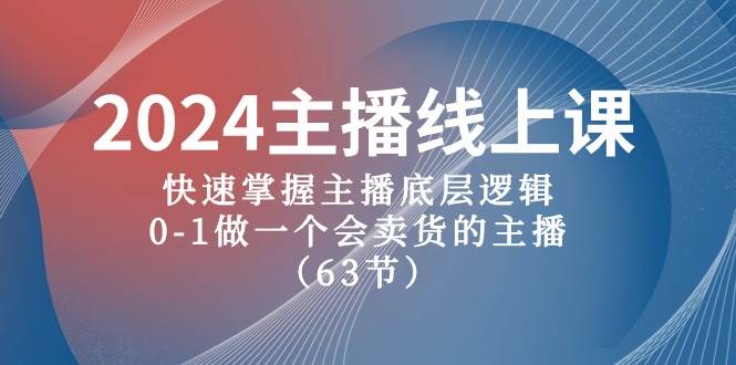 2024主播线上课，快速掌握主播底层逻辑，0-1做一个会卖货的主播（63节课）汇创项目库-网创项目资源站-副业项目-创业项目-搞钱项目汇创项目库