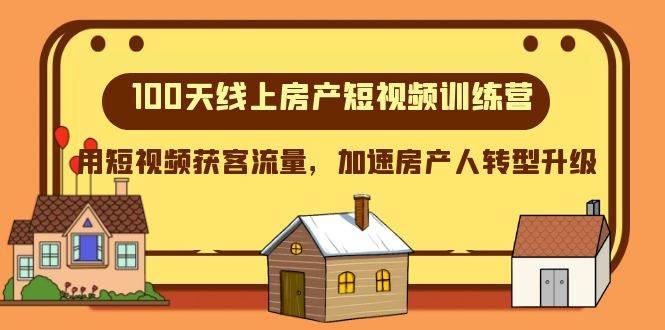 100天-线上房产短视频训练营，用短视频获客流量，加速房产人转型升级汇创项目库-网创项目资源站-副业项目-创业项目-搞钱项目汇创项目库
