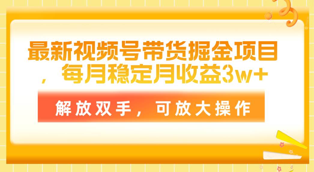 最新视频号带货掘金项目，每月稳定月收益3w+，解放双手，可放大操作汇创项目库-网创项目资源站-副业项目-创业项目-搞钱项目汇创项目库