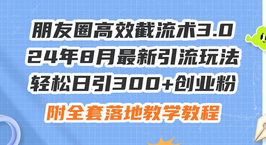 朋友圈高效截流术3.0，24年8月最新引流玩法，轻松日引300+创业粉，附全…汇创项目库-网创项目资源站-副业项目-创业项目-搞钱项目汇创项目库