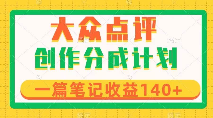 大众点评创作分成，一篇笔记收益140+，新风口第一波，作品制作简单汇创项目库-网创项目资源站-副业项目-创业项目-搞钱项目汇创项目库