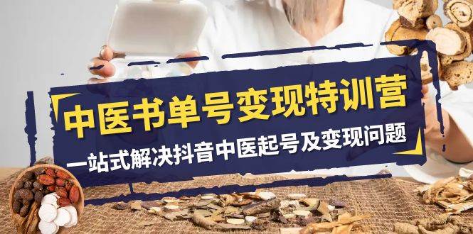 中医-书单号变现特训营，一站式解决抖音中医起号及变现问题（14节课）汇创项目库-网创项目资源站-副业项目-创业项目-搞钱项目汇创项目库