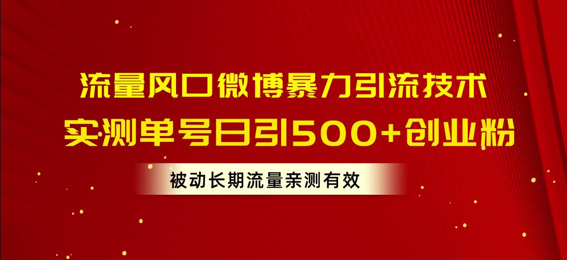 流量风口微博暴力引流技术，单号日引500+创业粉，被动长期流量汇创项目库-网创项目资源站-副业项目-创业项目-搞钱项目汇创项目库