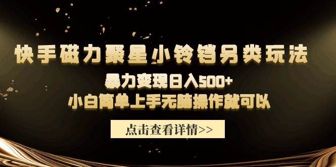 快手磁力聚星小铃铛另类玩法，暴力变现日入500+小白简单上手无脑操作就可以汇创项目库-网创项目资源站-副业项目-创业项目-搞钱项目汇创项目库