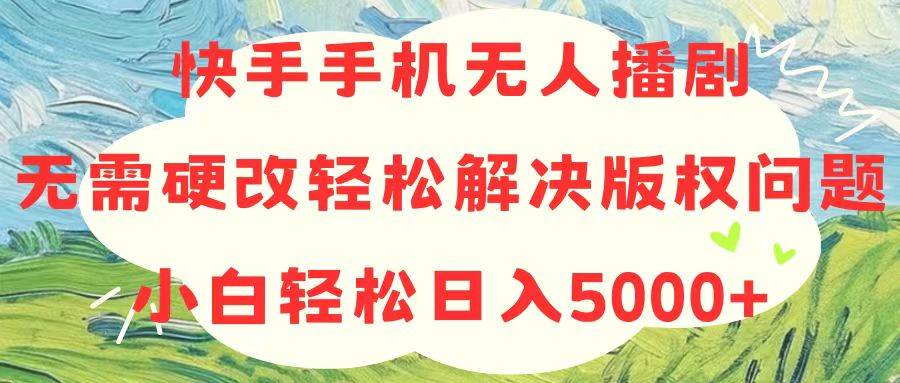 快手手机无人播剧，无需硬改，轻松解决版权问题，小白轻松日入5000+汇创项目库-网创项目资源站-副业项目-创业项目-搞钱项目汇创项目库