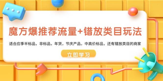 魔方·爆推荐流量+错放类目玩法：适合应季半标品，非标品，年货，节庆产品，中高价标品汇创项目库-网创项目资源站-副业项目-创业项目-搞钱项目汇创项目库