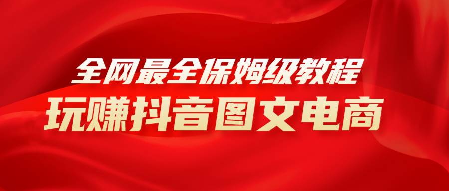 全网最全教程，手把手教你玩赚抖音图文电商，小白闭眼月入10000+汇创项目库-网创项目资源站-副业项目-创业项目-搞钱项目汇创项目库