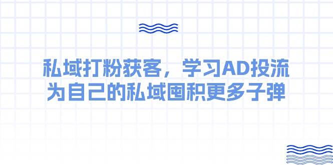 某收费课：私域打粉获客，学习AD投流，为自己的私域囤积更多子弹汇创项目库-网创项目资源站-副业项目-创业项目-搞钱项目汇创项目库
