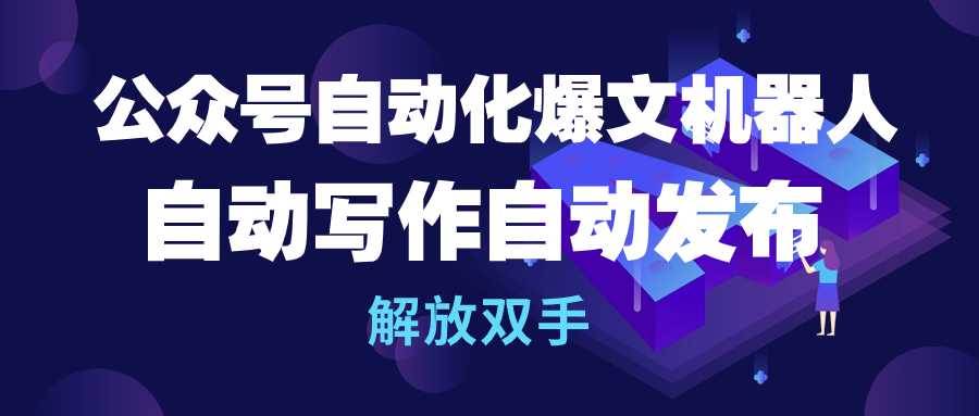 公众号流量主自动化爆文机器人，自动写作自动发布，解放双手汇创项目库-网创项目资源站-副业项目-创业项目-搞钱项目汇创项目库