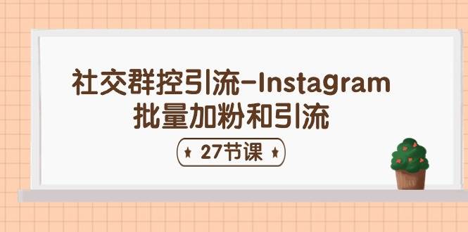 社交群控引流-Instagram批量加粉和引流（27节课）汇创项目库-网创项目资源站-副业项目-创业项目-搞钱项目汇创项目库