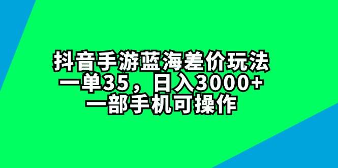 抖音手游蓝海差价玩法，一单35，日入3000+，一部手机可操作汇创项目库-网创项目资源站-副业项目-创业项目-搞钱项目汇创项目库