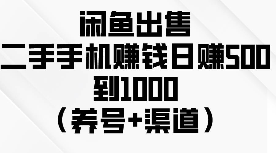 闲鱼出售二手手机赚钱，日赚500到1000（养号+渠道）汇创项目库-网创项目资源站-副业项目-创业项目-搞钱项目汇创项目库