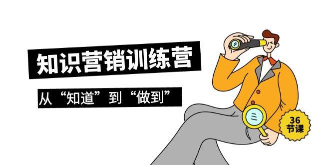 知识营销训练营·实操班，从“知道”到“做到”（36节课）汇创项目库-网创项目资源站-副业项目-创业项目-搞钱项目汇创项目库