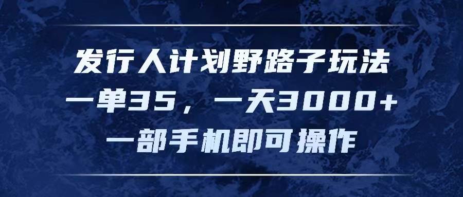 发行人计划野路子玩法，一单35，一天3000+，一部手机即可操作汇创项目库-网创项目资源站-副业项目-创业项目-搞钱项目汇创项目库