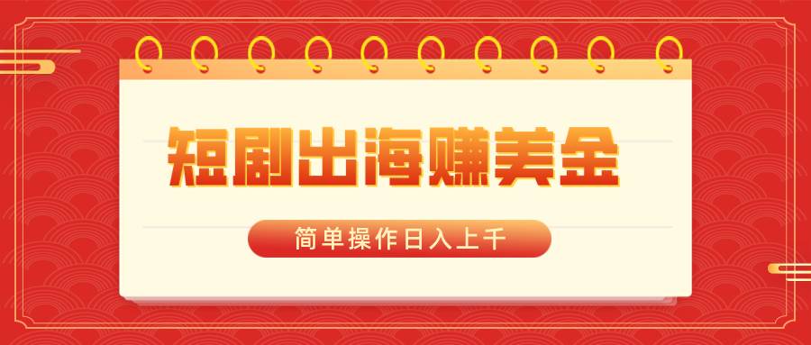 短剧出海赚美金，简单操作日入上千汇创项目库-网创项目资源站-副业项目-创业项目-搞钱项目汇创项目库