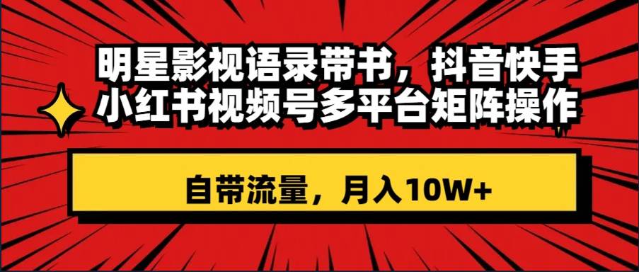 明星影视语录带书 抖音快手小红书视频号多平台矩阵操作，自带流量 月入10W+汇创项目库-网创项目资源站-副业项目-创业项目-搞钱项目汇创项目库