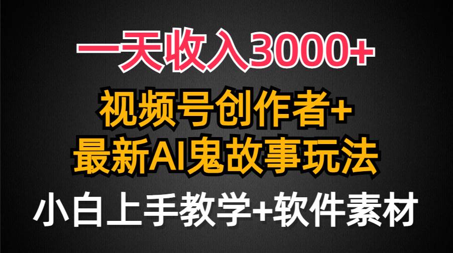一天收入3000+，视频号创作者AI创作鬼故事玩法，条条爆流量，小白也能轻…汇创项目库-网创项目资源站-副业项目-创业项目-搞钱项目汇创项目库