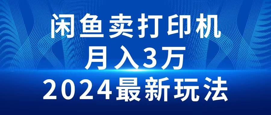 2024闲鱼卖打印机，月入3万2024最新玩法汇创项目库-网创项目资源站-副业项目-创业项目-搞钱项目汇创项目库