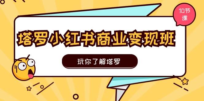 塔罗小红书商业变现实操班，玩你了解塔罗，玩转小红书塔罗变现（10节课）汇创项目库-网创项目资源站-副业项目-创业项目-搞钱项目汇创项目库
