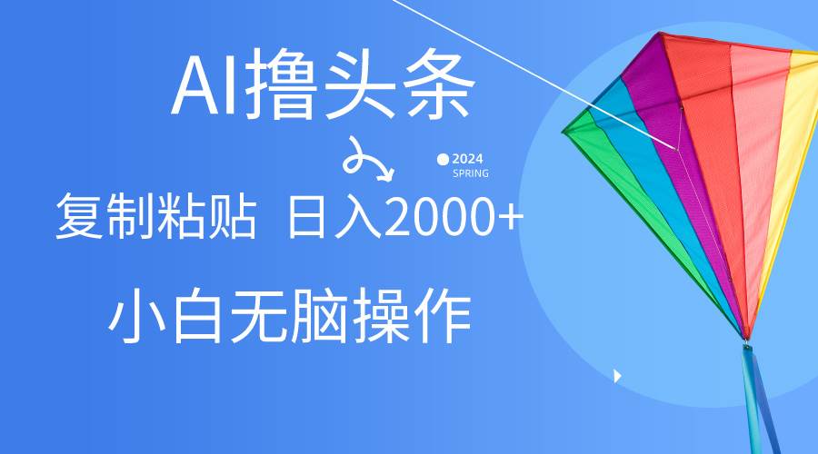 AI一键生成爆款文章撸头条,无脑操作，复制粘贴轻松,日入2000+汇创项目库-网创项目资源站-副业项目-创业项目-搞钱项目汇创项目库