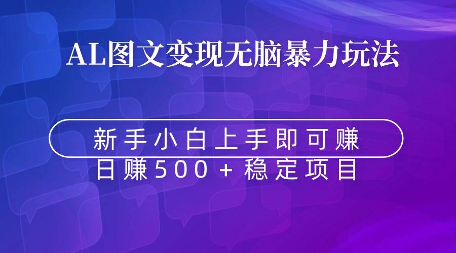 无脑暴力Al图文变现  上手即赚  日赚500＋汇创项目库-网创项目资源站-副业项目-创业项目-搞钱项目汇创项目库