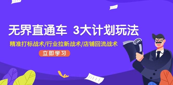 无界直通车 3大计划玩法，精准打标战术/行业拉新战术/店铺回流战术汇创项目库-网创项目资源站-副业项目-创业项目-搞钱项目汇创项目库