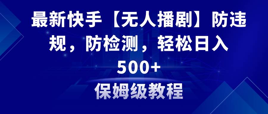 最新快手【无人播剧】防违规，防检测，多种变现方式，日入500+教程+素材汇创项目库-网创项目资源站-副业项目-创业项目-搞钱项目汇创项目库
