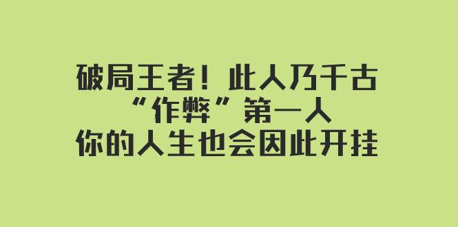 某付费文章：破局王者！此人乃千古“作弊”第一人，你的人生也会因此开挂汇创项目库-网创项目资源站-副业项目-创业项目-搞钱项目汇创项目库