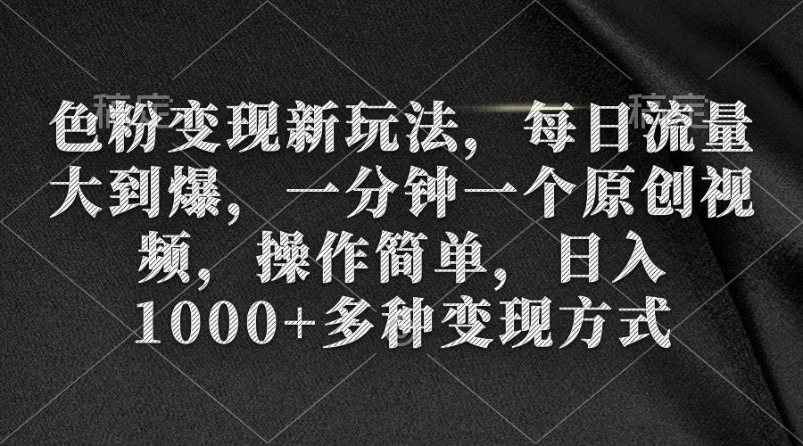 色粉变现新玩法，每日流量大到爆，一分钟一个原创视频，操作简单，日入1000+汇创项目库-网创项目资源站-副业项目-创业项目-搞钱项目汇创项目库