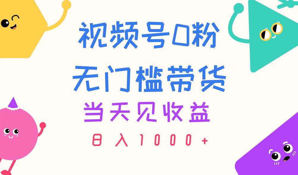 视频号0粉无门槛带货，当天见收益，日入1000+汇创项目库-网创项目资源站-副业项目-创业项目-搞钱项目汇创项目库