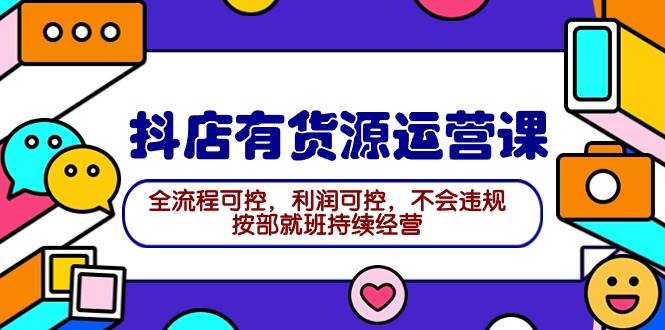 2024抖店有货源运营课：全流程可控，利润可控，不会违规，按部就班持续经营汇创项目库-网创项目资源站-副业项目-创业项目-搞钱项目汇创项目库