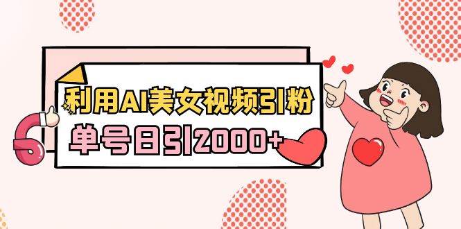 利用AI美女视频引粉，单号日引2000+，新手也能干（教程+软件）汇创项目库-网创项目资源站-副业项目-创业项目-搞钱项目汇创项目库