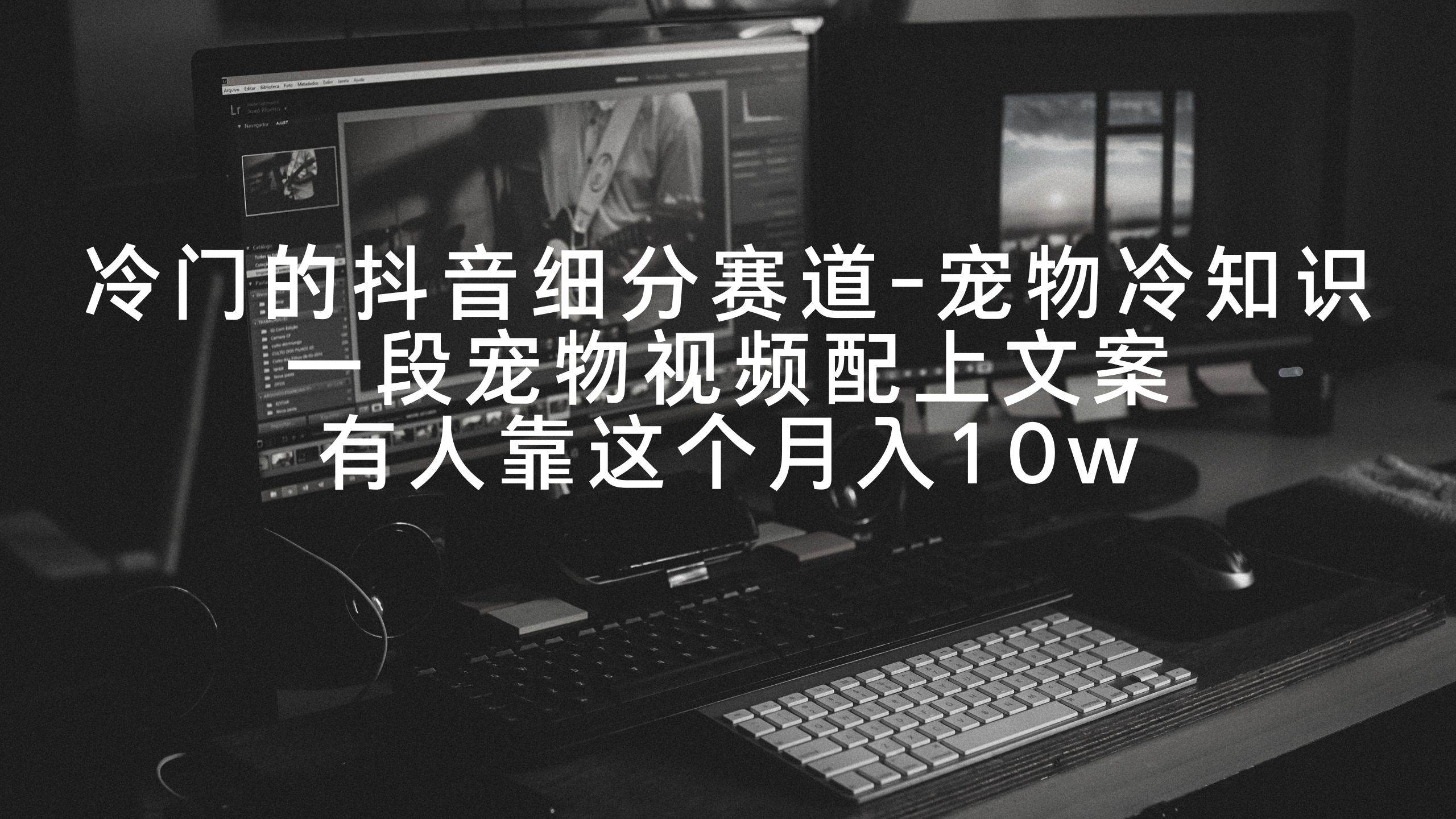 冷门的抖音细分赛道-宠物冷知识，一段宠物视频配上文案，有人靠这个月入10w汇创项目库-网创项目资源站-副业项目-创业项目-搞钱项目汇创项目库