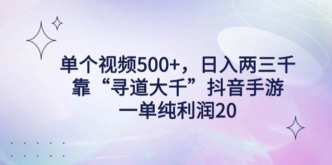 单个视频500+，日入两三千轻轻松松，靠“寻道大千”抖音手游，一单纯利…汇创项目库-网创项目资源站-副业项目-创业项目-搞钱项目汇创项目库