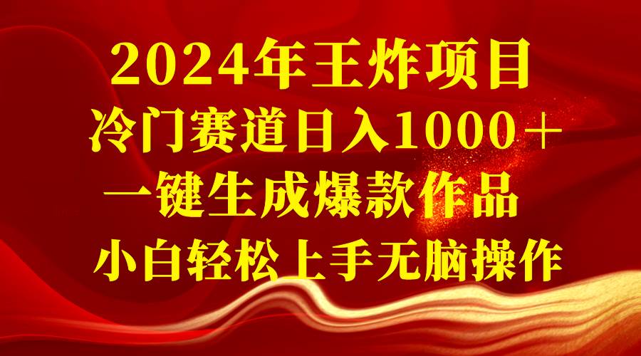 2024年王炸项目 冷门赛道日入1000＋一键生成爆款作品 小白轻松上手无脑操作汇创项目库-网创项目资源站-副业项目-创业项目-搞钱项目汇创项目库