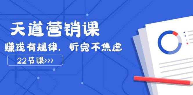天道-营销课2023，赚钱有规律，听完不焦虑（22节课）汇创项目库-网创项目资源站-副业项目-创业项目-搞钱项目汇创项目库