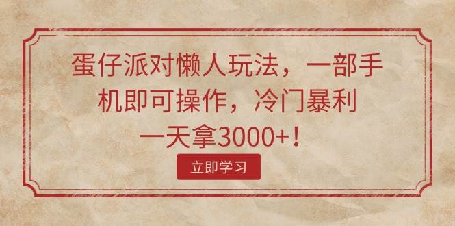 蛋仔派对懒人玩法，一部手机即可操作，冷门暴利，一天拿3000+！汇创项目库-网创项目资源站-副业项目-创业项目-搞钱项目汇创项目库