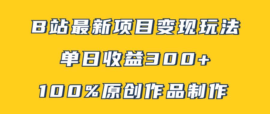 B站最新变现项目玩法，100%原创作品轻松制作，矩阵操作单日收益300+汇创项目库-网创项目资源站-副业项目-创业项目-搞钱项目汇创项目库