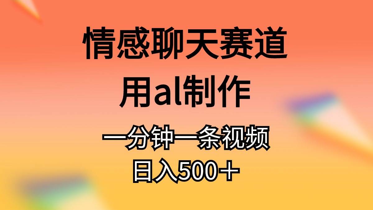 情感聊天赛道用al制作一分钟一条视频日入500＋汇创项目库-网创项目资源站-副业项目-创业项目-搞钱项目汇创项目库