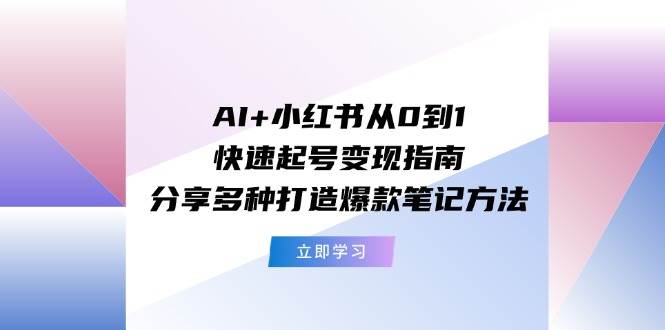 AI+小红书从0到1快速起号变现指南：分享多种打造爆款笔记方法汇创项目库-网创项目资源站-副业项目-创业项目-搞钱项目汇创项目库